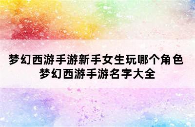 梦幻西游手游新手女生玩哪个角色 梦幻西游手游名字大全